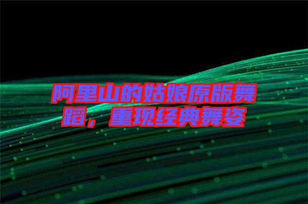阿里山的姑娘原版舞蹈,重現(xiàn)經(jīng)典舞姿