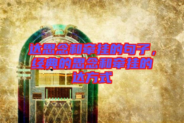 達思念和牽掛的句子,經典的思念和牽掛的達方式