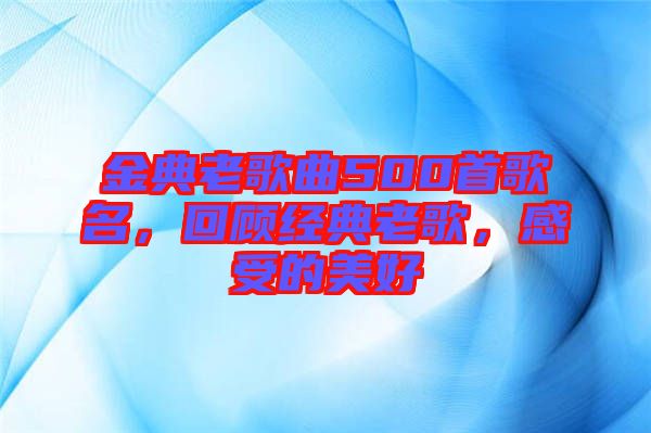 金典老歌曲500首歌名,回顧經典老歌,感受的美好