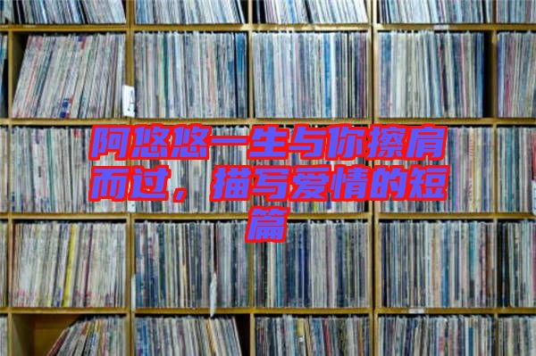 阿悠悠一生與你擦肩而過,描寫愛情的短篇
