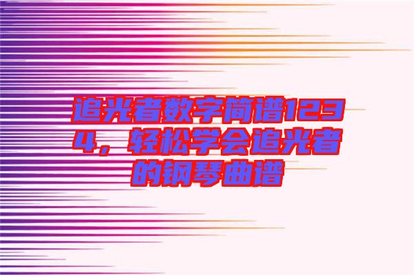 追光者數字簡譜1234,輕松學會追光者的鋼琴曲譜