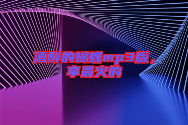 酒醉的蝴蝶mp3版,享最火的