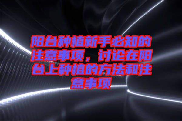 陽臺種植新手必知的注意事項,討論在陽臺上種植的方法和注意事項