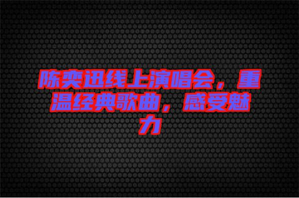 陳奕迅線上演唱會,重溫經典歌曲,感受魅力
