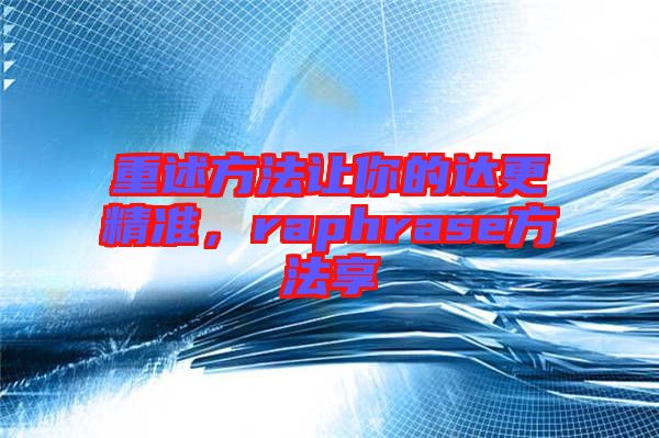 重述方法讓你的達(dá)更精準(zhǔn),raphrase方法享