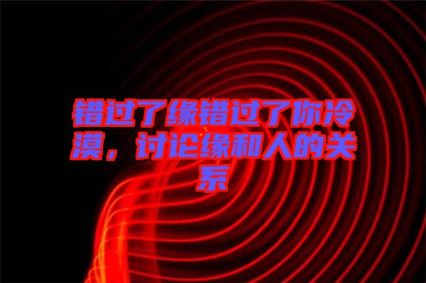 錯過了緣錯過了你冷漠,討論緣和人的關(guān)系