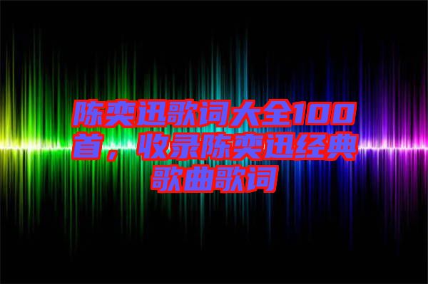 陳奕迅歌詞大全100首,收錄陳奕迅經典歌曲歌詞
