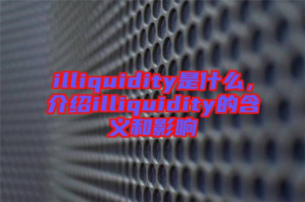 illiquidity是什么,介紹illiquidity的含義和影響