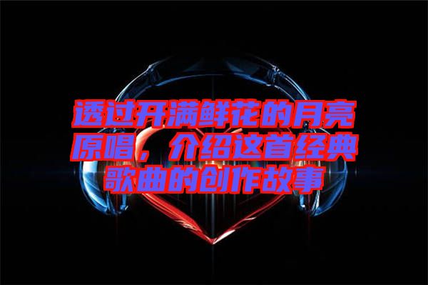 透過開滿鮮花的月亮原唱，介紹這首經(jīng)典歌曲的創(chuàng)作故事