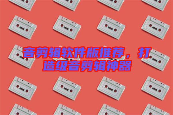 音剪輯軟件版推薦,打造級音剪輯神器