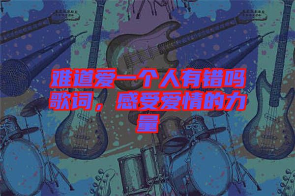 難道愛一個(gè)人有錯(cuò)嗎歌詞,感受愛情的力量