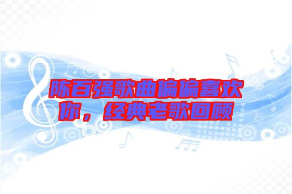 陳百強(qiáng)歌曲偏偏喜歡你,經(jīng)典老歌回顧