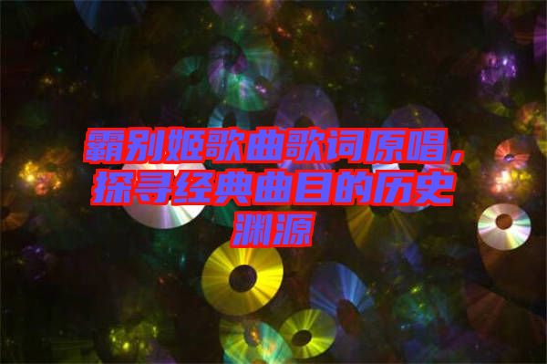霸別姬歌曲歌詞原唱,探尋經典曲目的歷史淵源