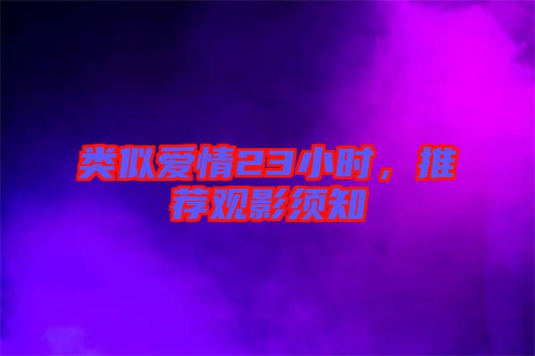 類似愛情23小時,推薦觀影須知