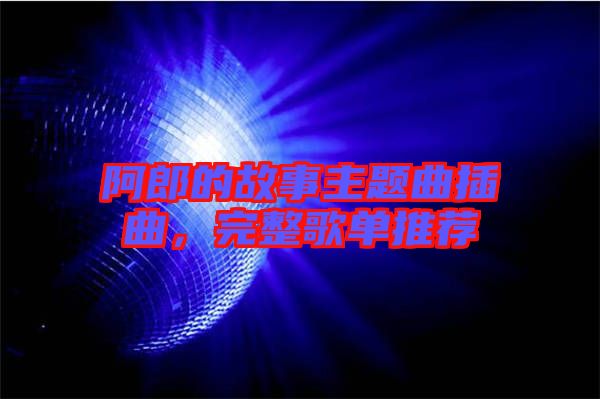 阿郎的故事主題曲插曲,完整歌單推薦