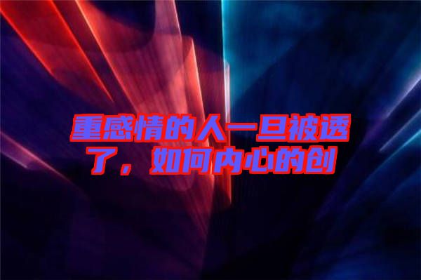 重感情的人一旦被透了,如何內心的創