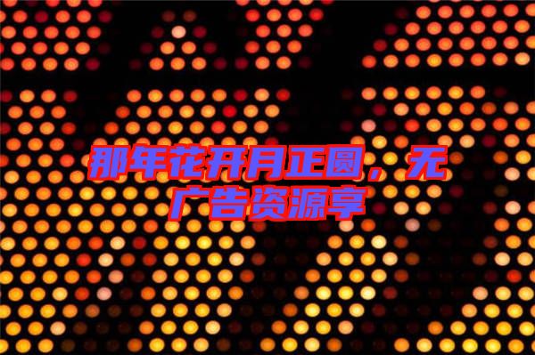 那年花開月正圓，無廣告資源享