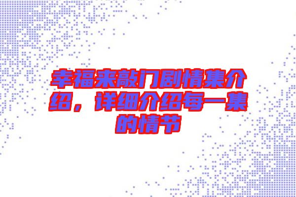 幸福來敲門劇情集介紹,詳細介紹每一集的情節(jié)