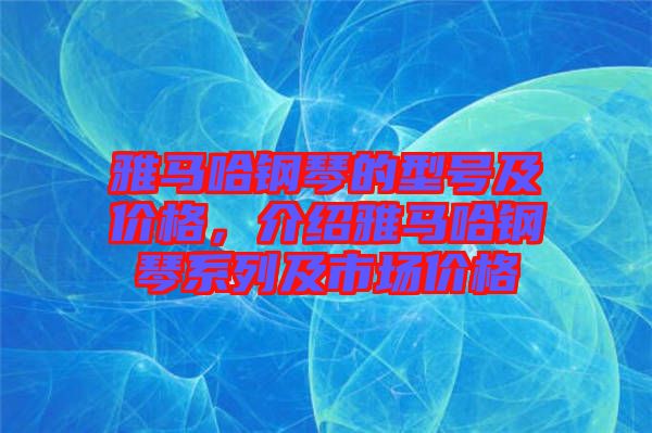 雅馬哈鋼琴的型號及價格,介紹雅馬哈鋼琴系列及市場價格