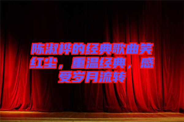 陳淑樺的經典歌曲笑紅塵,重溫經典,感受歲月流轉