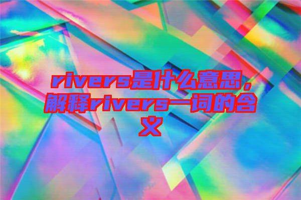 rivers是什么意思,解釋rivers一詞的含義