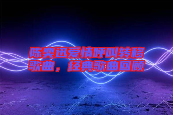 陳奕迅愛情呼叫轉移歌曲,經典歌曲回顧