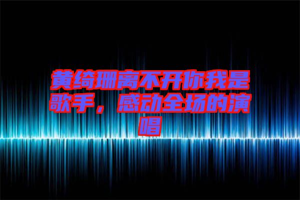 黃綺珊離不開你我是歌手，感動全場的演唱