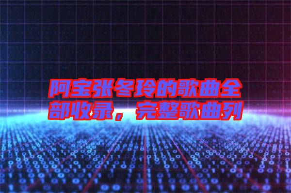 阿寶張冬玲的歌曲全部收錄，完整歌曲列