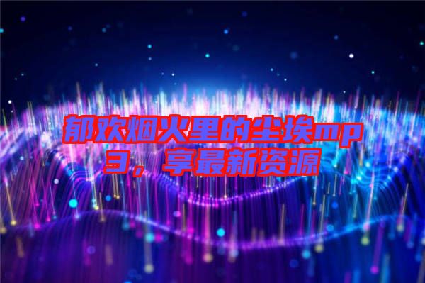 郁歡煙火里的塵埃mp3，享最新資源