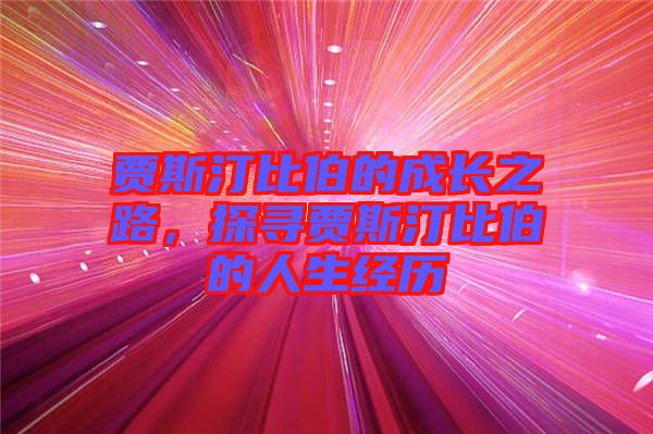 賈斯汀比伯的成長(zhǎng)之路,探尋賈斯汀比伯的人生經(jīng)歷