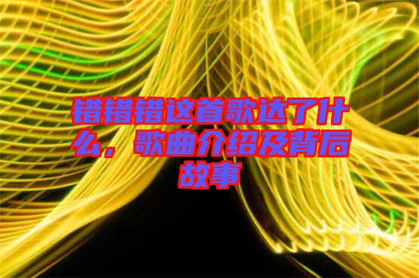 錯(cuò)錯(cuò)錯(cuò)這首歌達(dá)了什么,歌曲介紹及背后故事