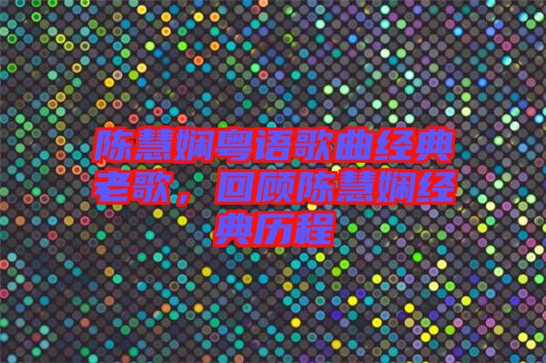 陳慧嫻粵語(yǔ)歌曲經(jīng)典老歌,回顧陳慧嫻經(jīng)典歷程