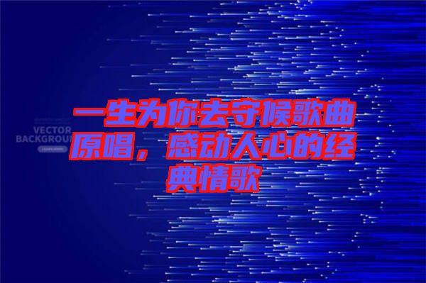 一生為你去守候歌曲原唱,感動人心的經典情歌