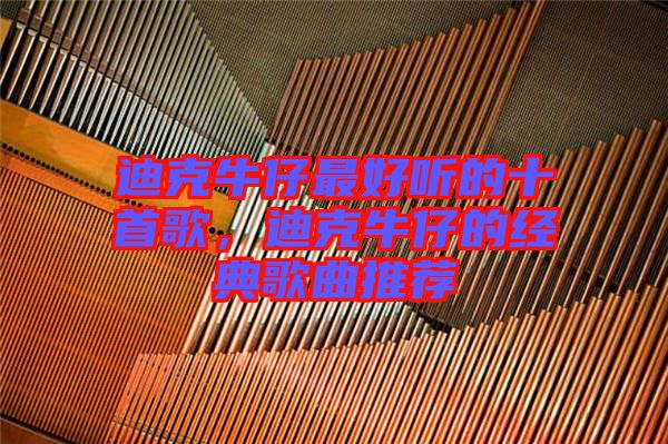 迪克牛仔最好聽的十首歌，迪克牛仔的經典歌曲推薦