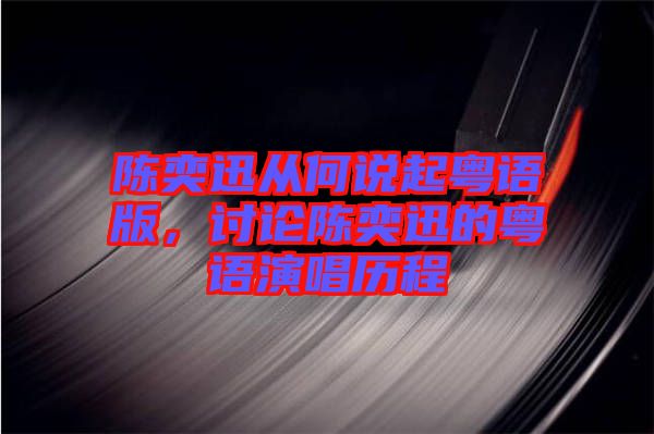 陳奕迅從何說起粵語版,討論陳奕迅的粵語演唱歷程