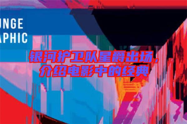 銀河護衛隊星爵出場,介紹電影中的經典