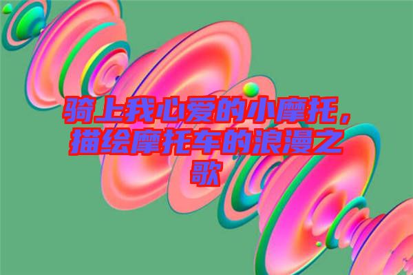 騎上我心愛的小摩托,描繪摩托車的浪漫之歌