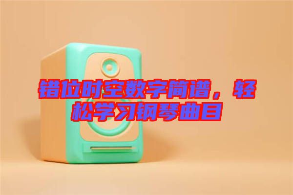 錯位時空數字簡譜,輕松學習鋼琴曲目