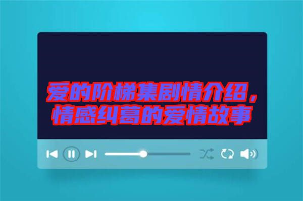 愛的階梯集劇情介紹,情感糾葛的愛情故事