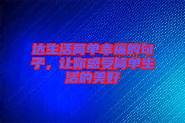 達生活簡單幸福的句子，讓你感受簡單生活的美好