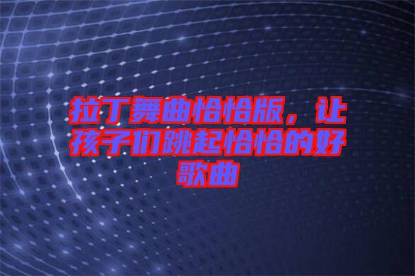 拉丁舞曲恰恰版,讓孩子們跳起恰恰的好歌曲