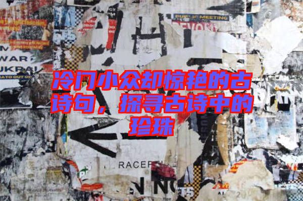 冷門小眾卻驚艷的古詩句,探尋古詩中的珍珠