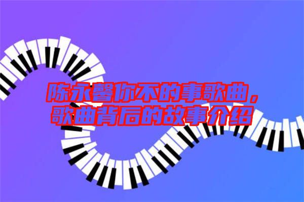 陳永馨你不的事歌曲,歌曲背后的故事介紹