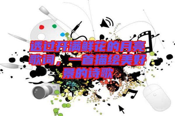 透過開滿鮮花的月亮歌詞,一首描繪美好景的詩歌