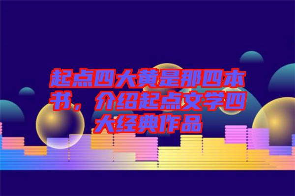 起點四大黃是那四本書,介紹起點文學四大經典作品