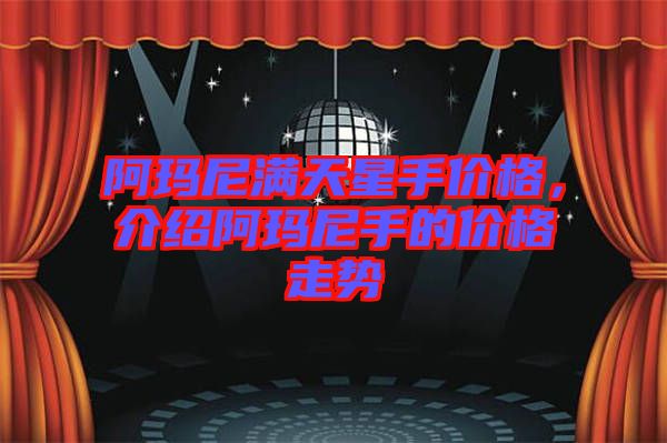 阿瑪尼滿天星手價格,介紹阿瑪尼手的價格走勢