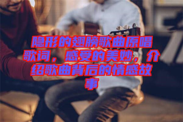 隱形的翅膀歌曲原唱歌詞,感受的美妙,介紹歌曲背后的情感故事