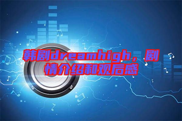 韓劇dreamhigh,劇情介紹和觀后感