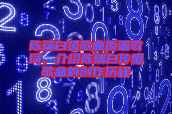陳瑞白狐歌曲原唱歌詞,介紹陳瑞白傳唱歌曲的創作歷程