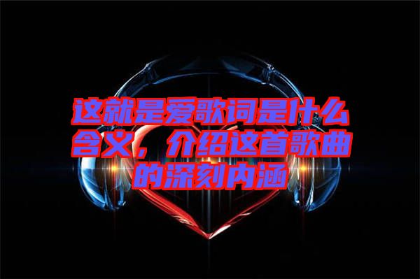 這就是愛歌詞是什么含義,介紹這首歌曲的深刻內涵